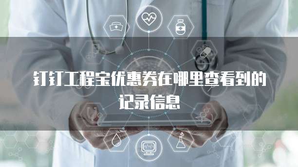 钉钉工程宝优惠券在哪里查看到的记录信息