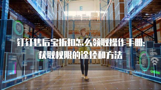 钉钉售后宝折扣怎么领取操作手册:获取权限的途径和方法