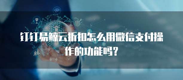 钉钉易鲸云折扣怎么用微信支付操作的功能吗?