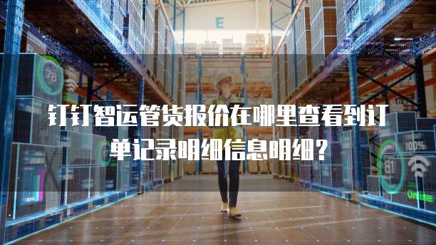 钉钉智运管货报价在哪里查看到订单记录明细信息明细?