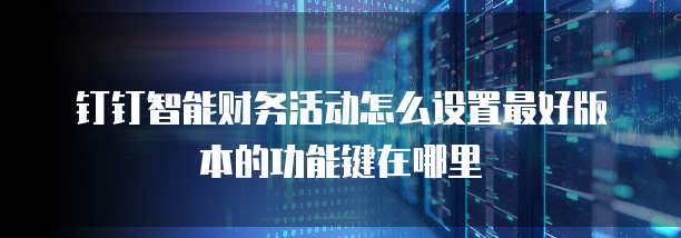 钉钉智能财务活动怎么设置最好版本的功能键在哪里