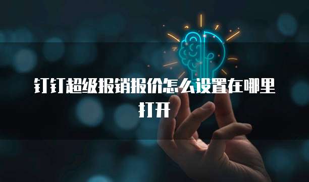 钉钉超级报销报价怎么设置在哪里打开