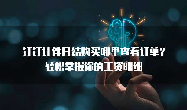 钉钉计件日结购买哪里查看订单?轻松掌握你的工资明细