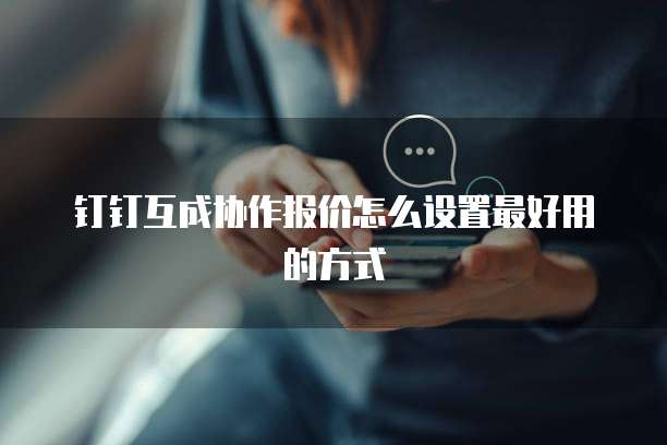 钉钉互成协作报价怎么设置最好用的方式