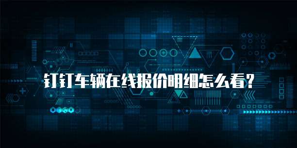 钉钉车辆在线报价明细怎么看?
