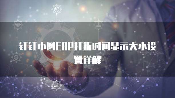 钉钉小圈ERP打折时间显示大小设置详解