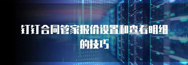 钉钉合同管家报价设置和查看明细的技巧