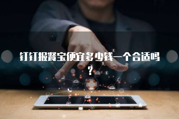 钉钉报餐宝便宜多少钱一个合适吗?