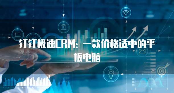 钉钉极速CRM: 一款价格适中的平板电脑