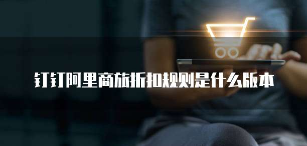 钉钉阿里商旅折扣规则是什么版本