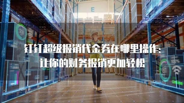 钉钉超级报销代金券在哪里操作:让你的财务报销更加轻松