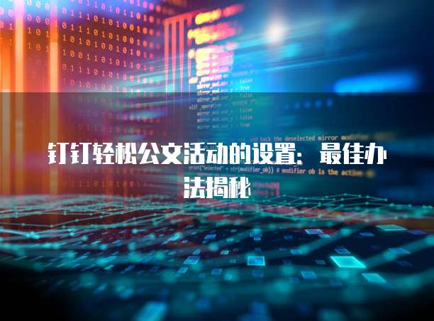 钉钉轻松公文活动的设置:最佳办法揭秘