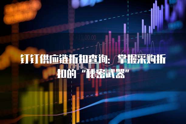 钉钉供应链折扣查询:掌握采购折扣的“秘密武器”