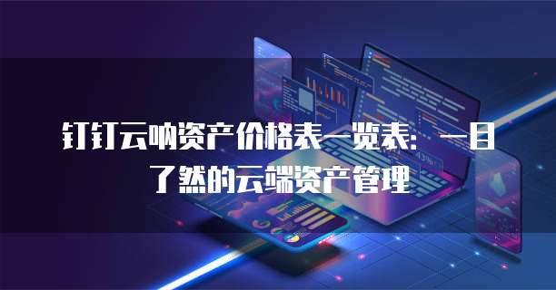 钉钉云呐资产价格表一览表:一目了然的云端资产管理