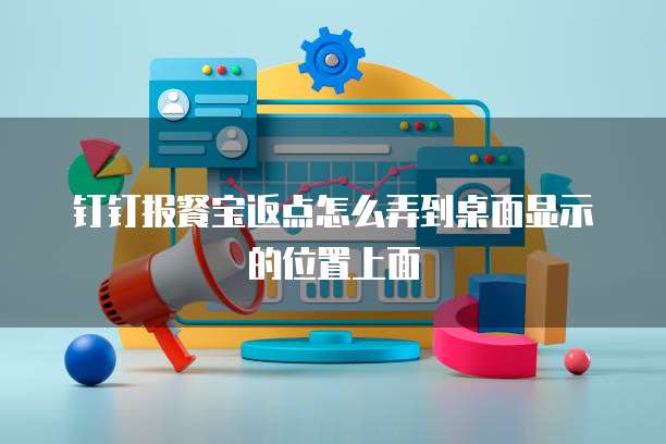钉钉报餐宝返点怎么弄到桌面显示的位置上面