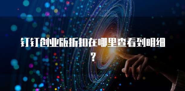 钉钉创业版折扣在哪里查看到明细?