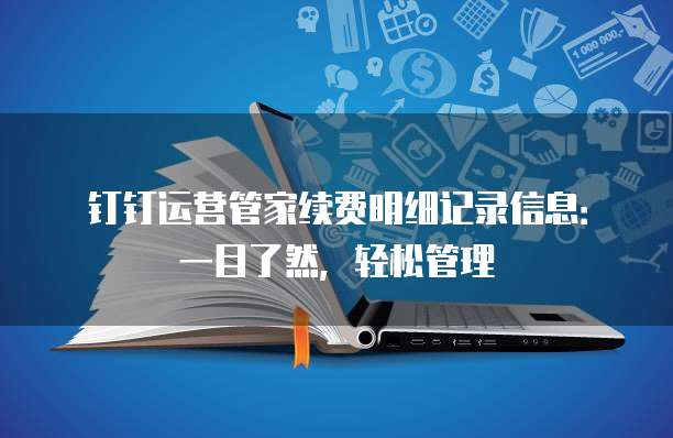 钉钉运营管家续费明细记录信息:一目了然,轻松管理