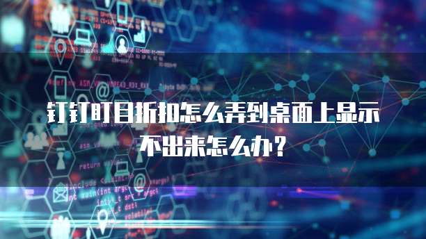 钉钉盯目折扣怎么弄到桌面上显示不出来怎么办?
