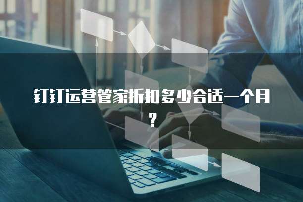 钉钉运营管家折扣多少合适一个月?