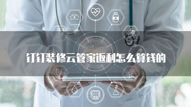 钉钉装修云管家返利怎么算钱的