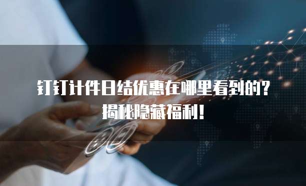 钉钉计件日结优惠在哪里看到的?揭秘隐藏福利!