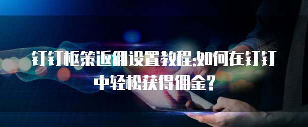 钉钉枢策返佣设置教程:如何在钉钉中轻松获得佣金?