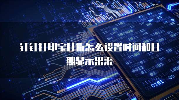 钉钉打印宝打折怎么设置时间和日期显示出来
