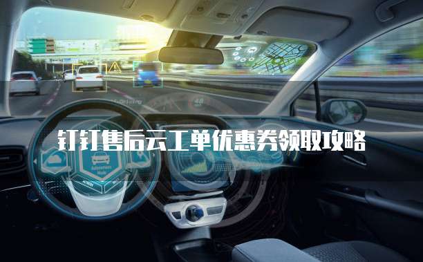 钉钉售后云工单优惠券领取攻略