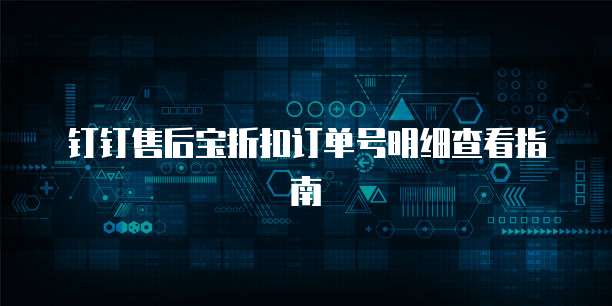 钉钉售后宝折扣订单号明细查看指南
