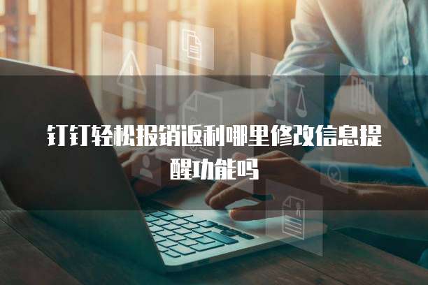 钉钉轻松报销返利哪里修改信息提醒功能吗