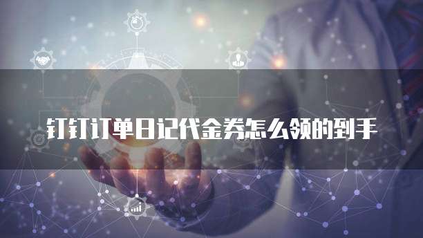 钉钉订单日记代金券怎么领的到手