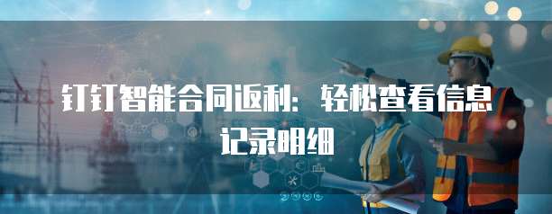 钉钉智能合同返利:轻松查看信息记录明细