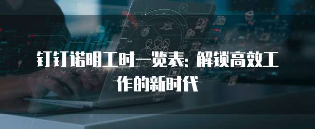 钉钉诺明工时一览表: 解锁高效工作的新时代