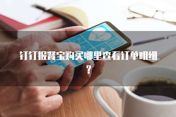 钉钉报餐宝购买哪里查看订单明细?