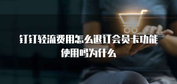 钉钉轻流费用怎么退订会员卡功能使用吗为什么