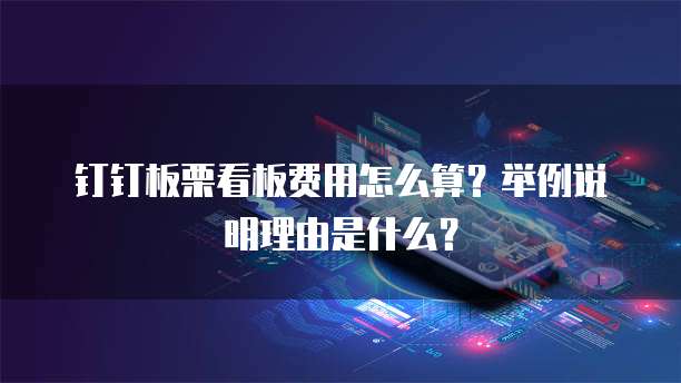 钉钉板栗看板费用怎么算?举例说明理由是什么?