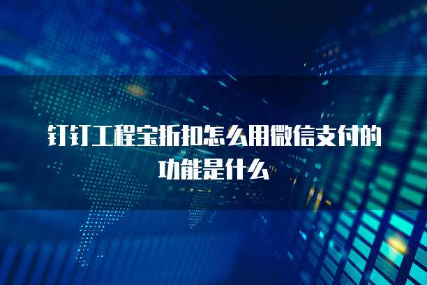 钉钉工程宝折扣怎么用微信支付的功能是什么