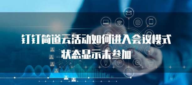 钉钉简道云活动如何进入会议模式状态显示未参加