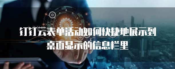 钉钉云表单活动如何快捷地展示到桌面显示的信息栏里
