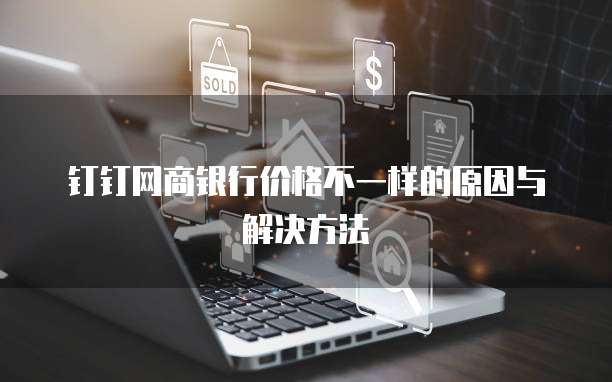 钉钉网商银行价格不一样的原因与解决方法