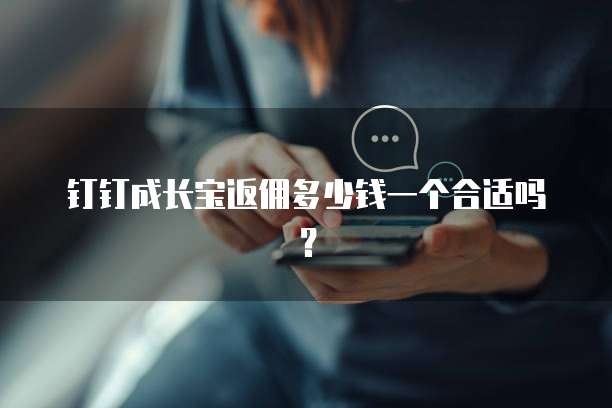 钉钉成长宝返佣多少钱一个合适吗?