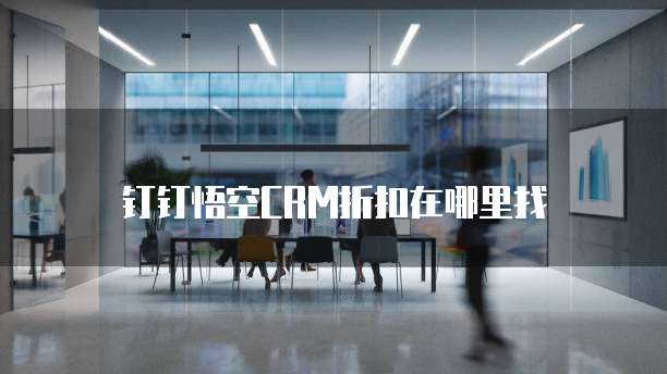 钉钉悟空CRM折扣在哪里找