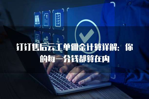 钉钉售后云工单佣金计算详解:你的每一分钱都算在内
