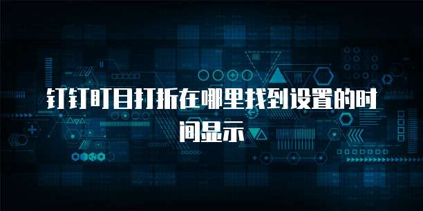 钉钉盯目打折在哪里找到设置的时间显示