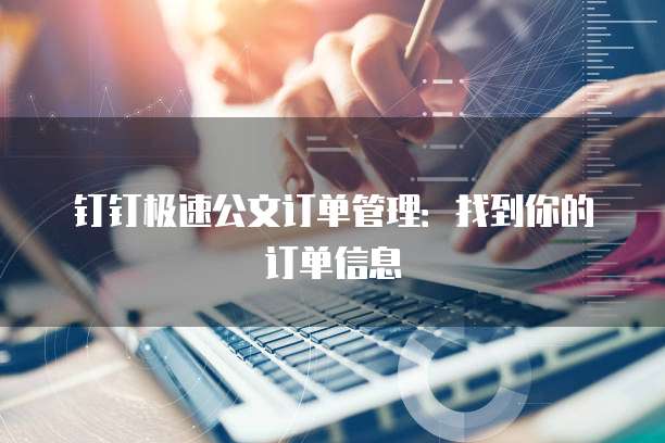 钉钉极速公文订单管理:找到你的订单信息