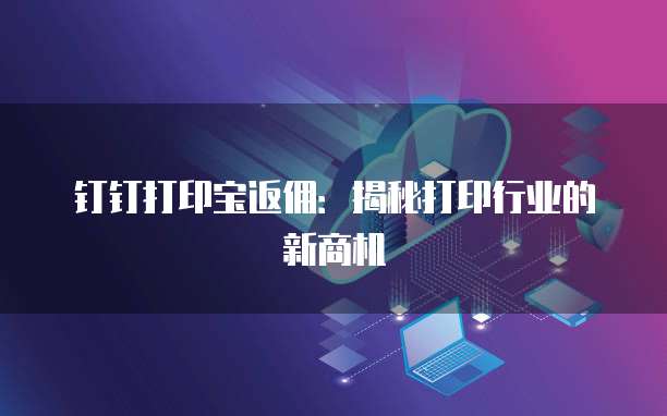 钉钉打印宝返佣:揭秘打印行业的新商机