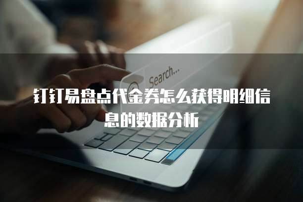 钉钉易盘点代金券怎么获得明细信息的数据分析