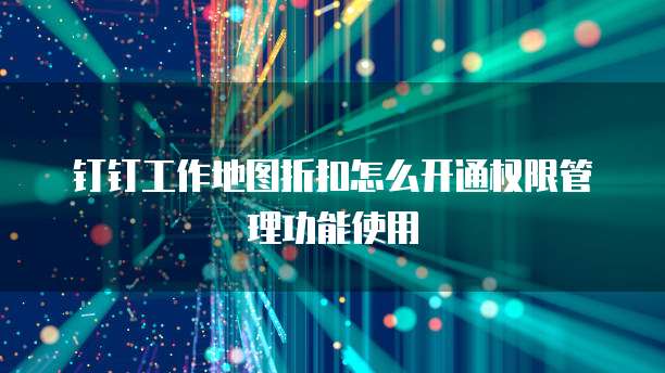 钉钉工作地图折扣怎么开通权限管理功能使用