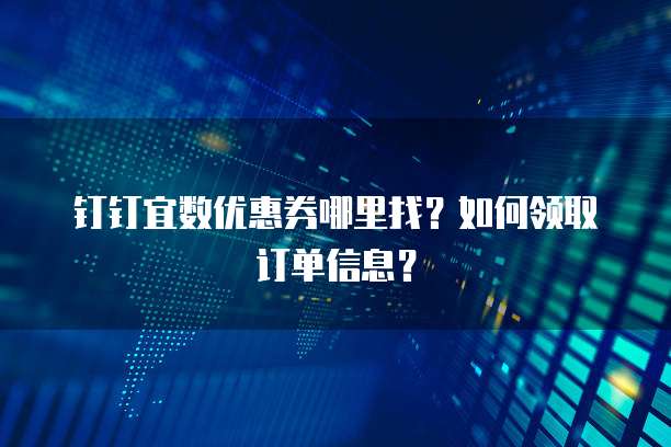 钉钉宜数优惠券哪里找?如何领取订单信息?