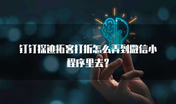 钉钉探迹拓客打折怎么弄到微信小程序里去？